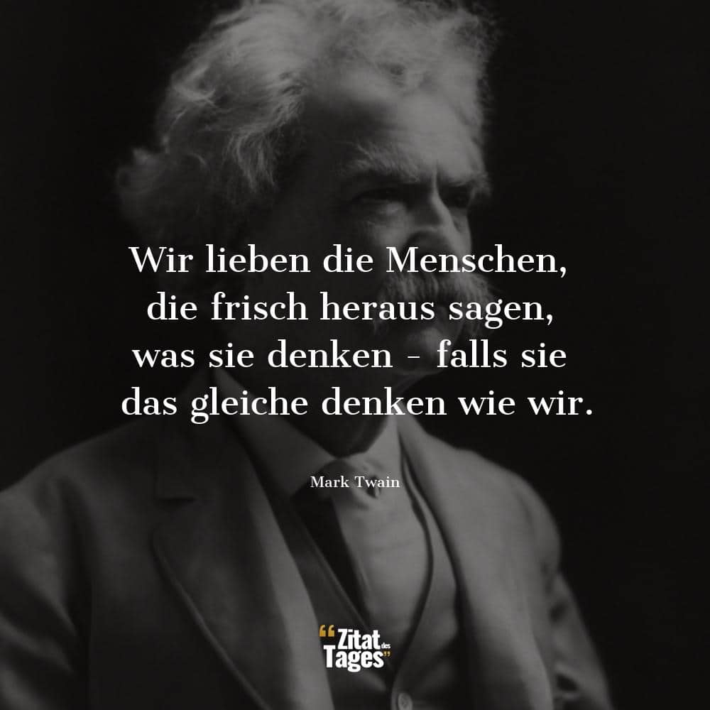 Wir lieben die Menschen, die frisch heraus sagen, was sie denken - falls sie das gleiche denken wie wir. - Mark Twain