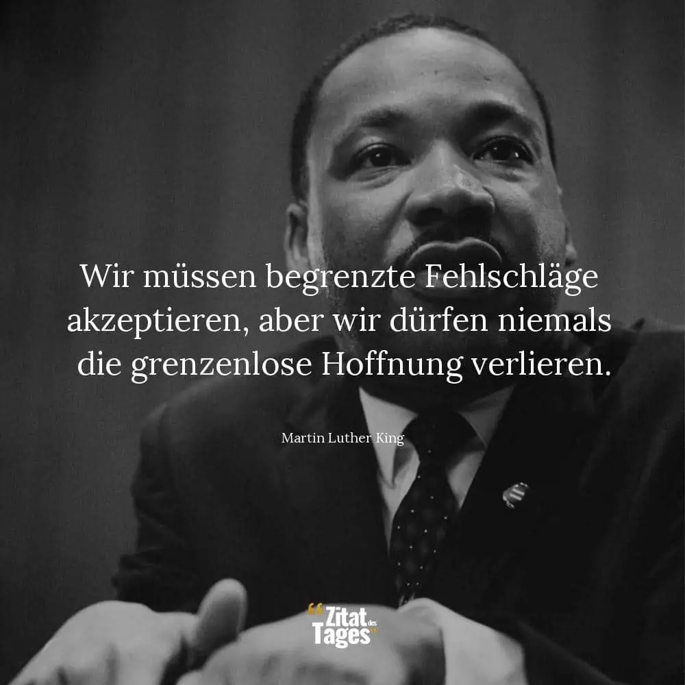 Wir müssen begrenzte Fehlschläge akzeptieren, aber wir dürfen niemals die grenzenlose Hoffnung verlieren. - Martin Luther King