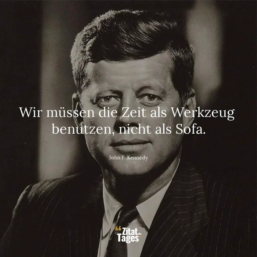 Wir müssen die Zeit als Werkzeug benutzen, nicht als Sofa. - John F. Kennedy