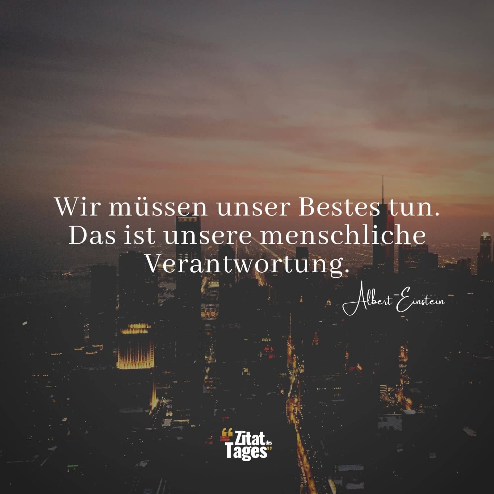 Wir müssen unser Bestes tun. Das ist unsere menschliche Verantwortung. - Albert Einstein