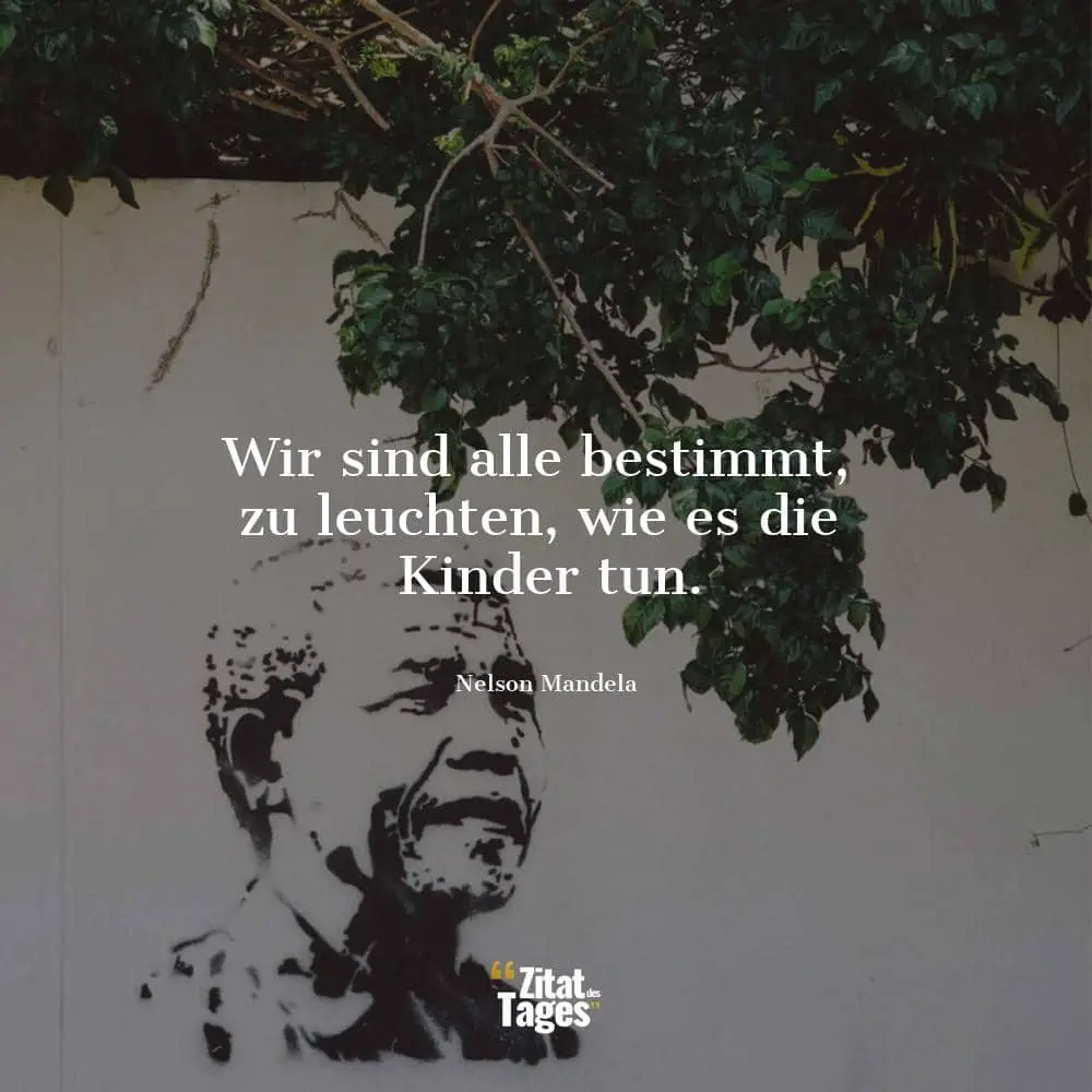 Wir sind alle bestimmt, zu leuchten, wie es die Kinder tun. - Nelson Mandela