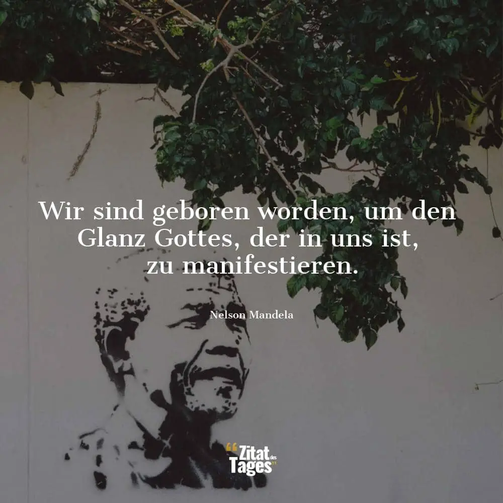 Wir sind geboren worden, um den Glanz Gottes, der in uns ist, zu manifestieren. - Nelson Mandela