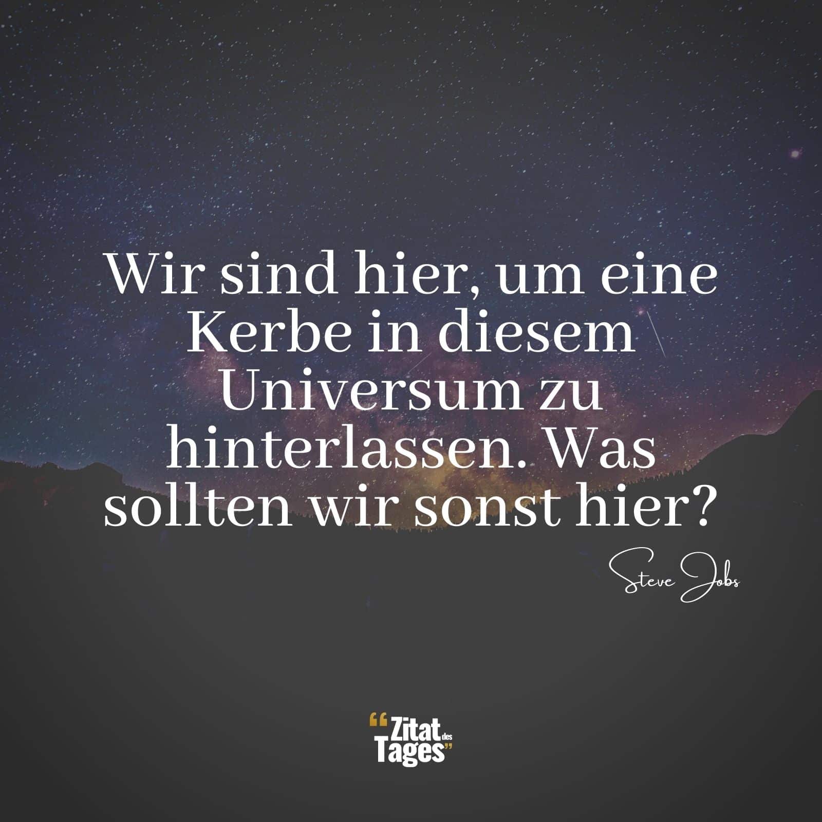 Wir sind hier, um eine Kerbe in diesem Universum zu hinterlassen. Was sollten wir sonst hier? - Steve Jobs