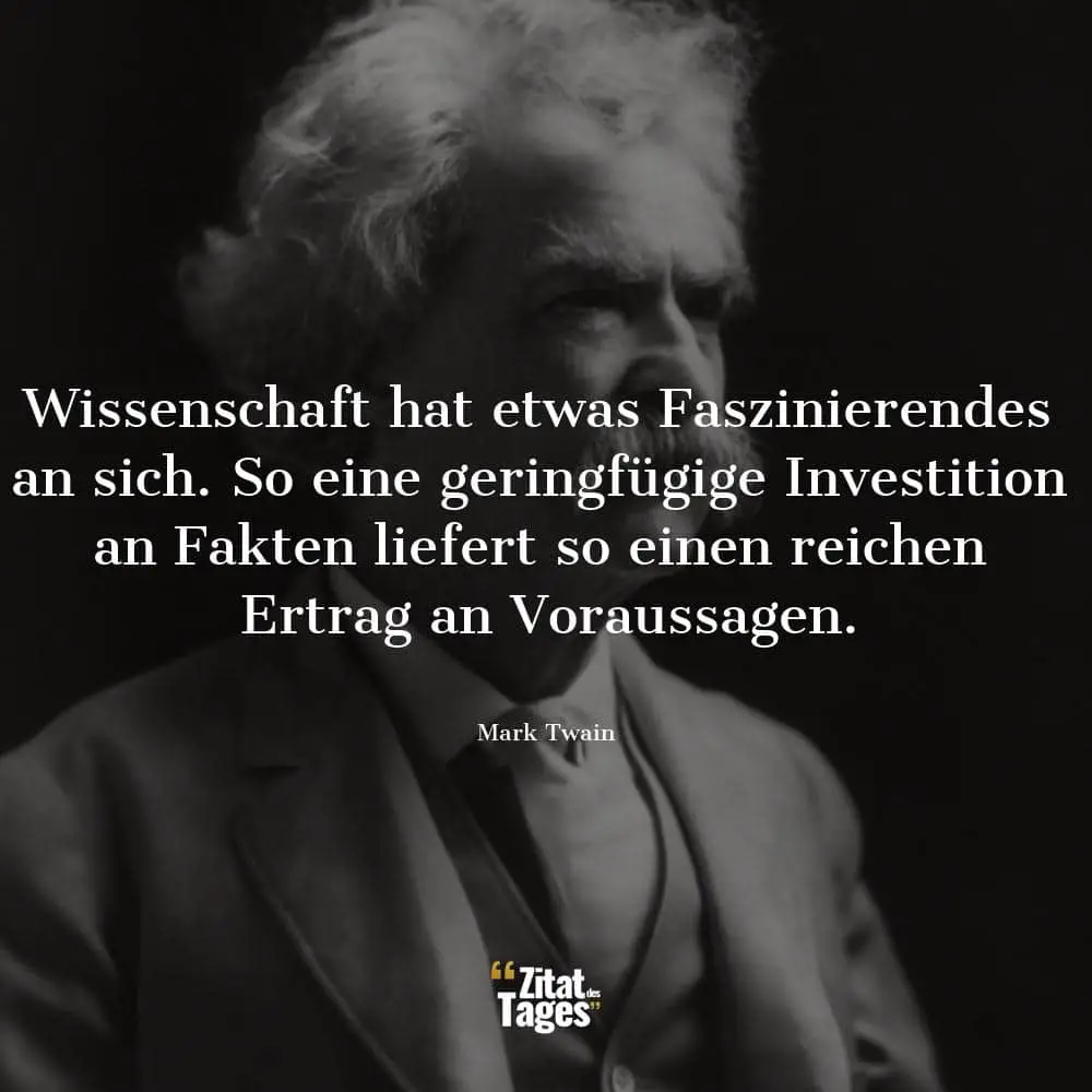 Wissenschaft hat etwas Faszinierendes an sich. So eine geringfügige Investition an Fakten liefert so einen reichen Ertrag an Voraussagen. - Mark Twain