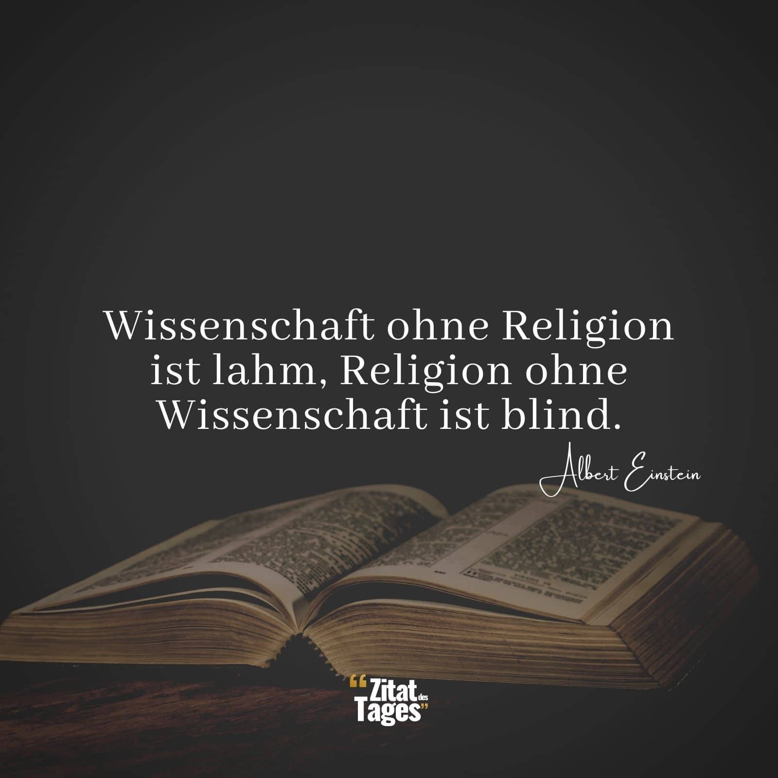 Wissenschaft ohne Religion ist lahm, Religion ohne Wissenschaft ist blind. - Albert Einstein