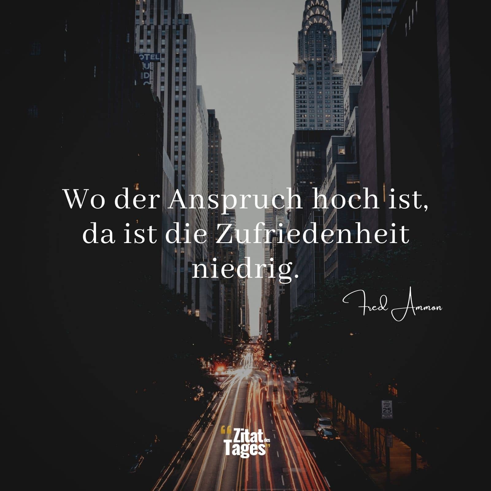 Wo der Anspruch hoch ist, da ist die Zufriedenheit niedrig. - Fred Ammon