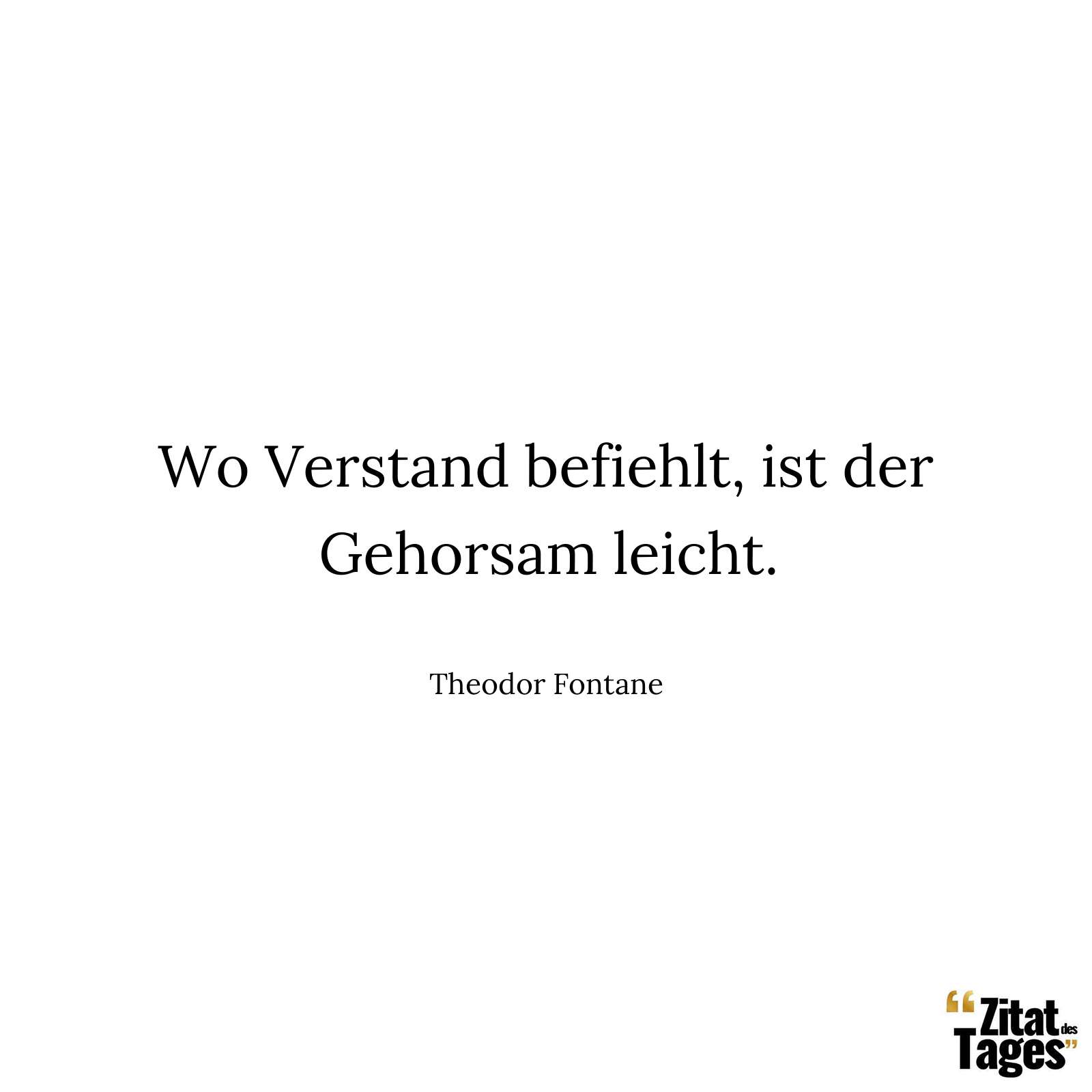 Wo Verstand befiehlt, ist der Gehorsam leicht. - Theodor Fontane