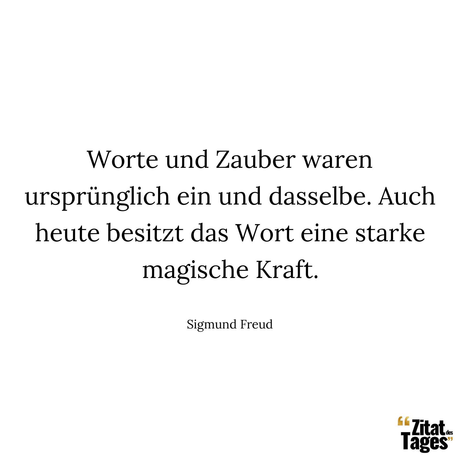 Worte und Zauber waren ursprünglich ein und dasselbe. Auch heute besitzt das Wort eine starke magische Kraft. - Sigmund Freud