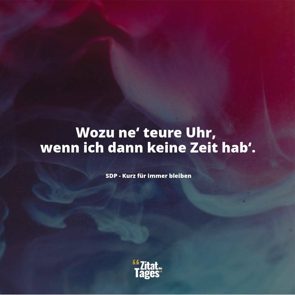 Wozu ne‘ teure Uhr, wenn ich dann keine Zeit hab‘. - SDP