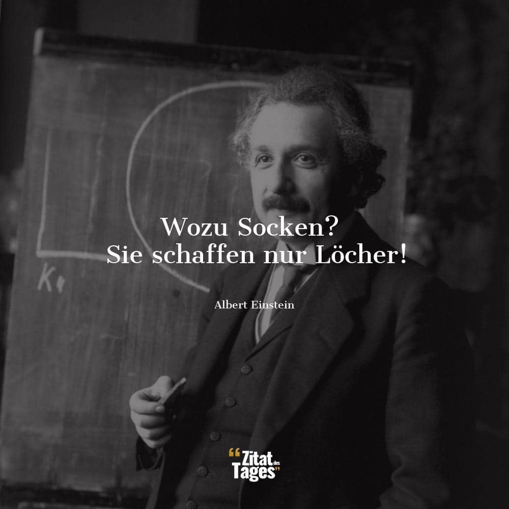 Wozu Socken? Sie schaffen nur Löcher! - Albert Einstein