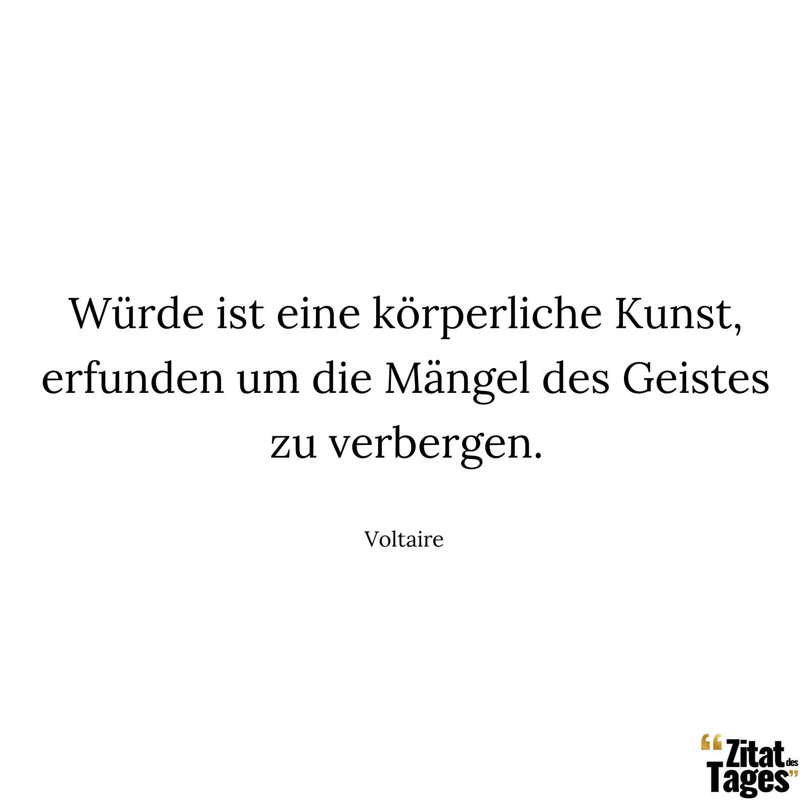 Würde ist eine körperliche Kunst, erfunden um die Mängel des Geistes zu verbergen. - Voltaire