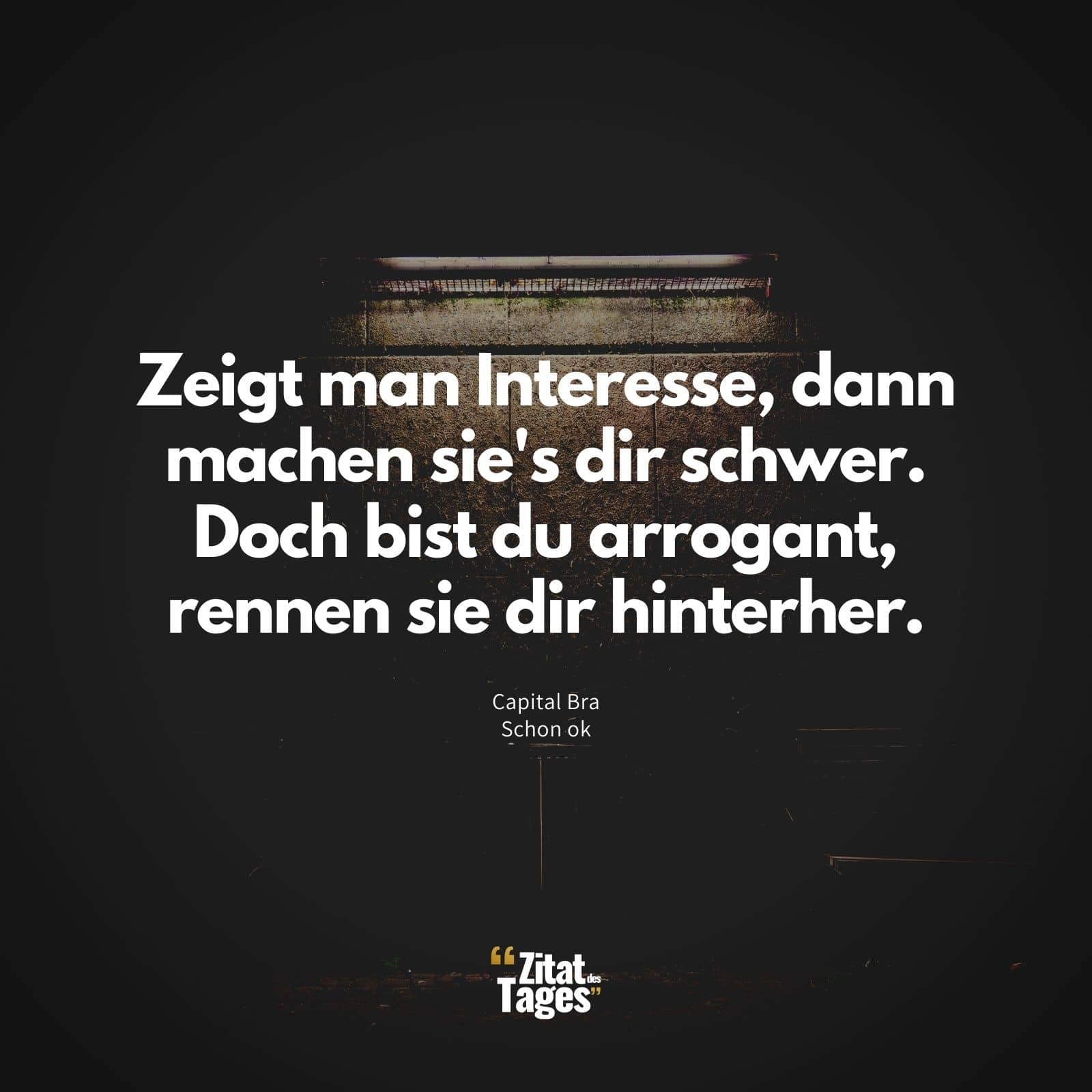 Zeigt man Interesse, dann machen sie's dir schwer. Doch bist du arrogant, rennen sie dir hinterher. - Capital Bra