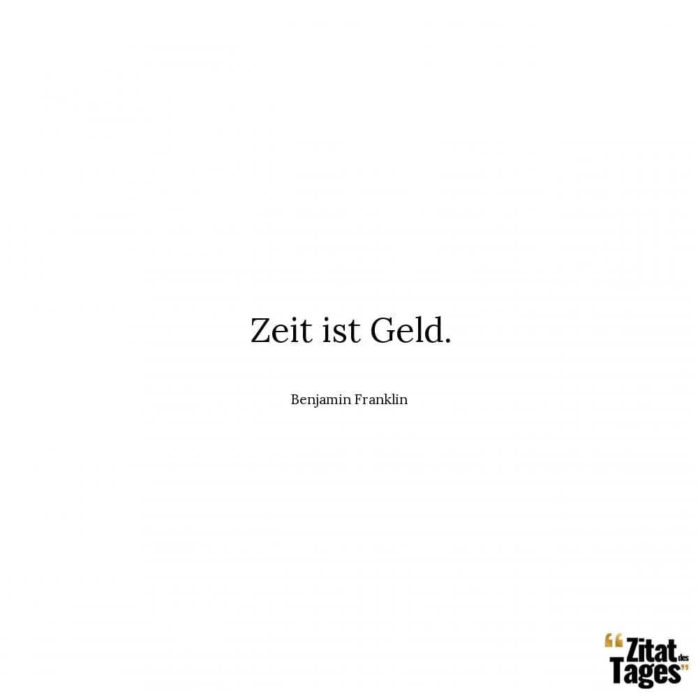 Zeit ist Geld. - Benjamin Franklin