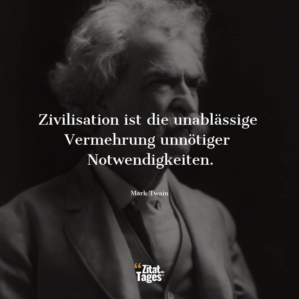 Zivilisation ist die unablässige Vermehrung unnötiger Notwendigkeiten. - Mark Twain