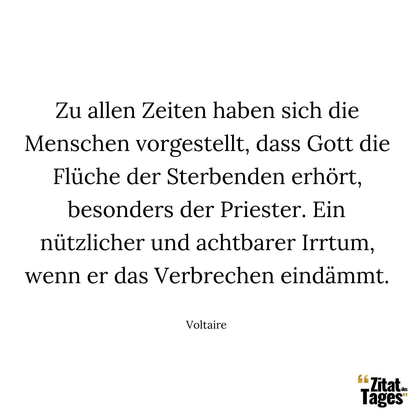 Zu allen Zeiten haben sich die Menschen vorgestellt, dass Gott die Flüche der Sterbenden erhört, besonders der Priester. Ein nützlicher und achtbarer Irrtum, wenn er das Verbrechen eindämmt. - Voltaire