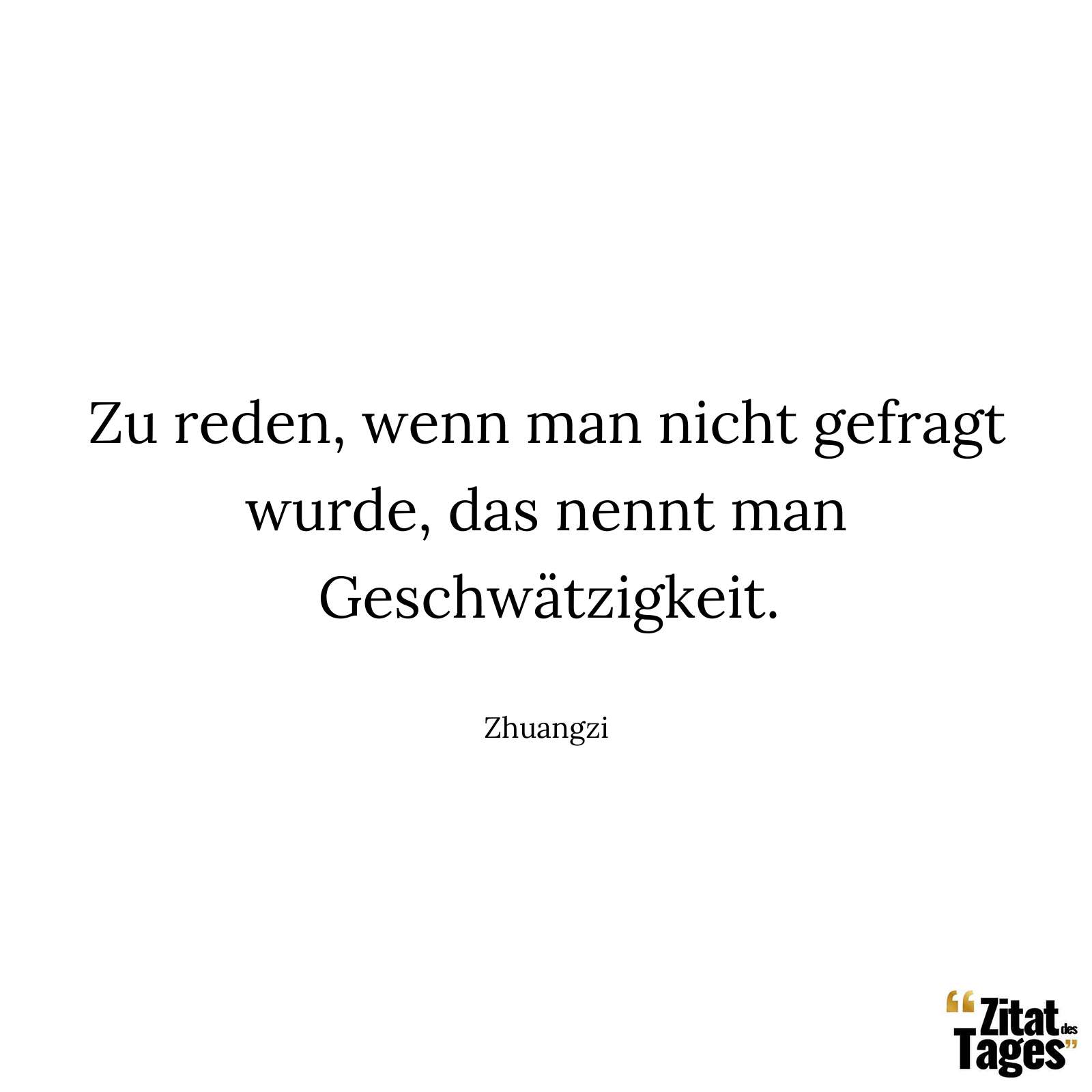 Zu reden, wenn man nicht gefragt wurde, das nennt man Geschwätzigkeit. - Zhuangzi