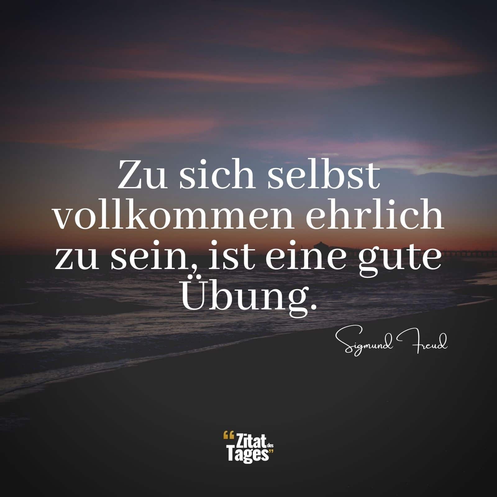 Zu sich selbst vollkommen ehrlich zu sein, ist eine gute Übung. - Sigmund Freud