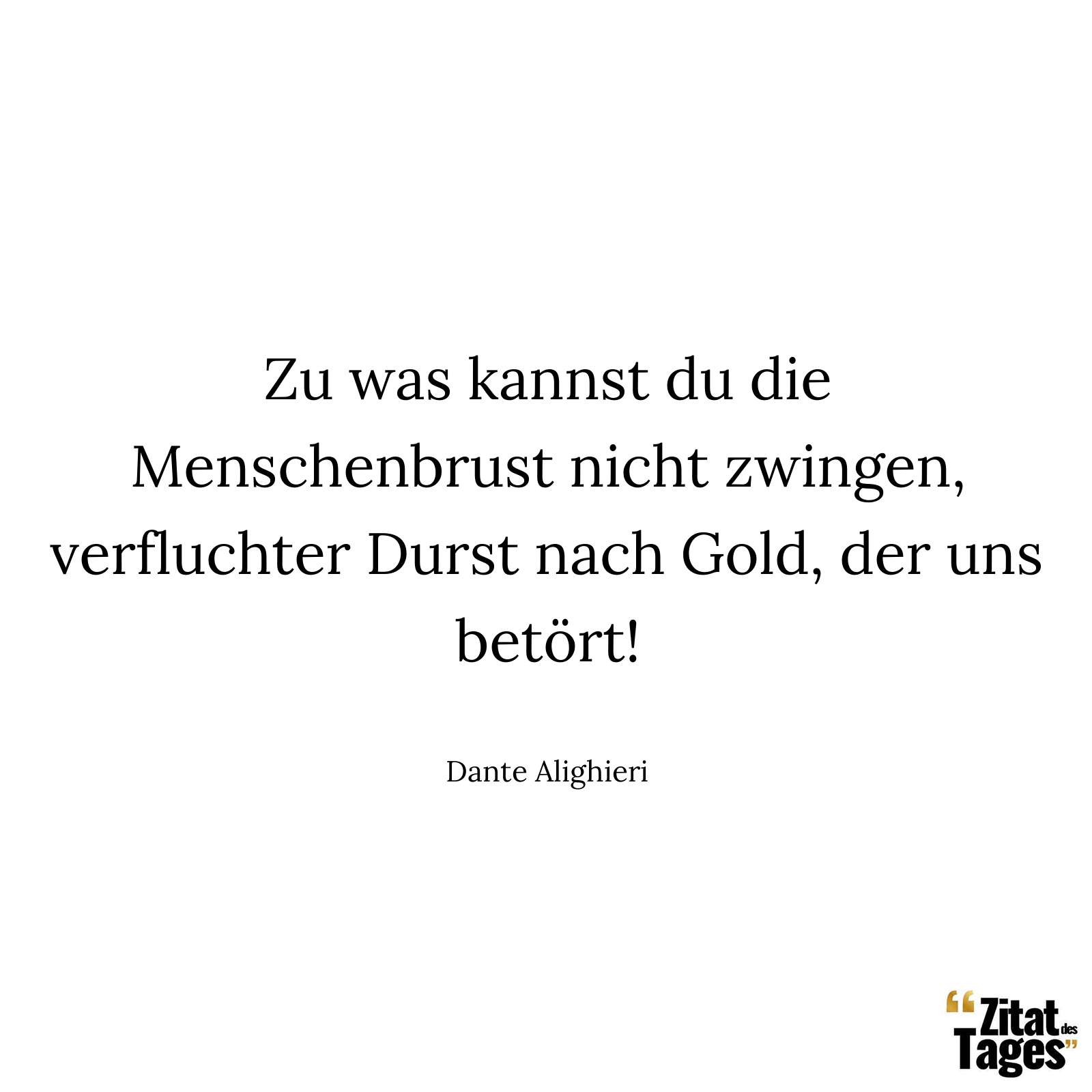 Zu was kannst du die Menschenbrust nicht zwingen, verfluchter Durst nach Gold, der uns betört! - Dante Alighieri