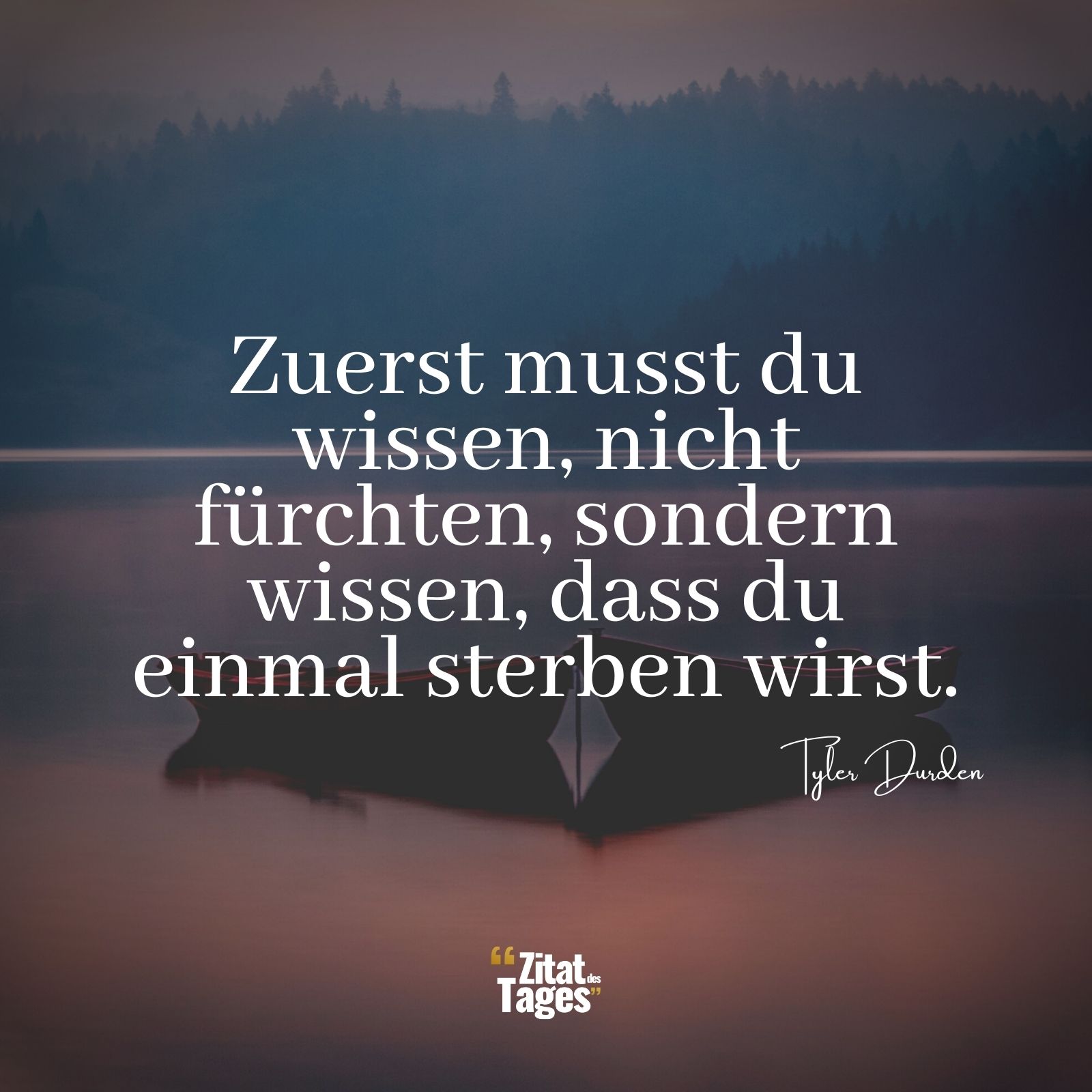 Zuerst musst du wissen, nicht fürchten, sondern wissen, dass du einmal sterben wirst. - Tyler Durden