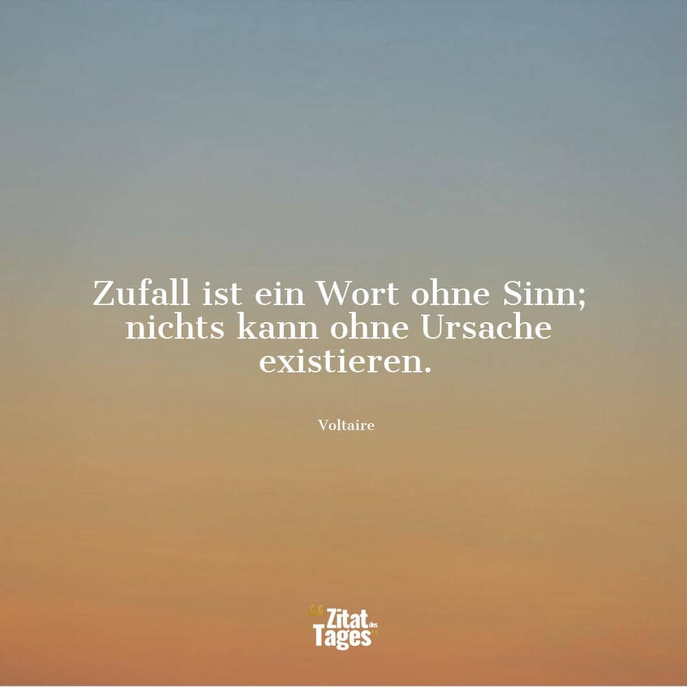 Zufall ist ein Wort ohne Sinn; nichts kann ohne Ursache existieren. - Voltaire