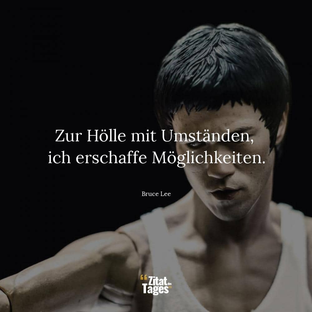 Zur Hölle mit Umständen, ich erschaffe Möglichkeiten. - Bruce Lee