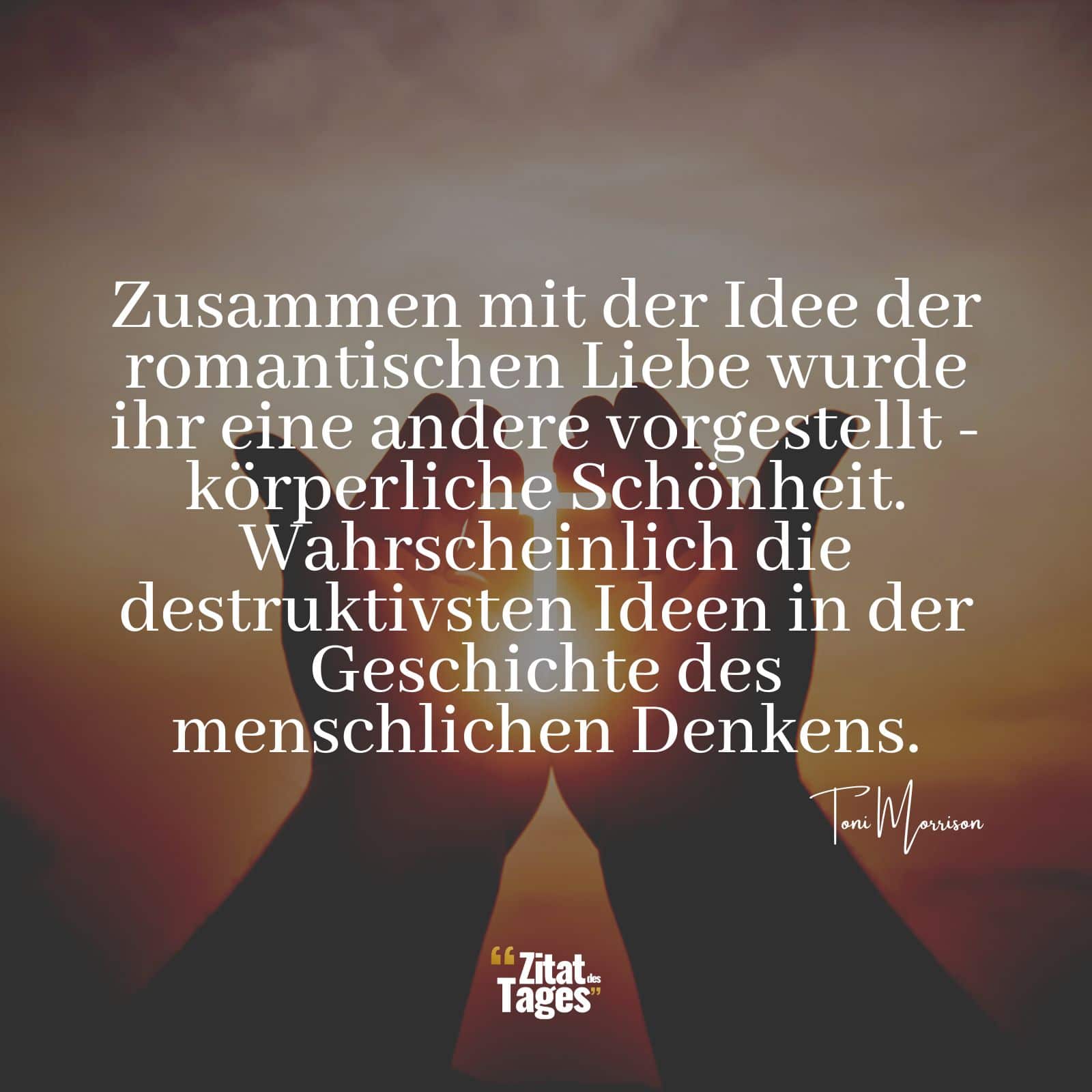 Zusammen mit der Idee der romantischen Liebe wurde ihr eine andere vorgestellt - körperliche Schönheit. Wahrscheinlich die destruktivsten Ideen in der Geschichte des menschlichen Denkens. - Toni Morrison