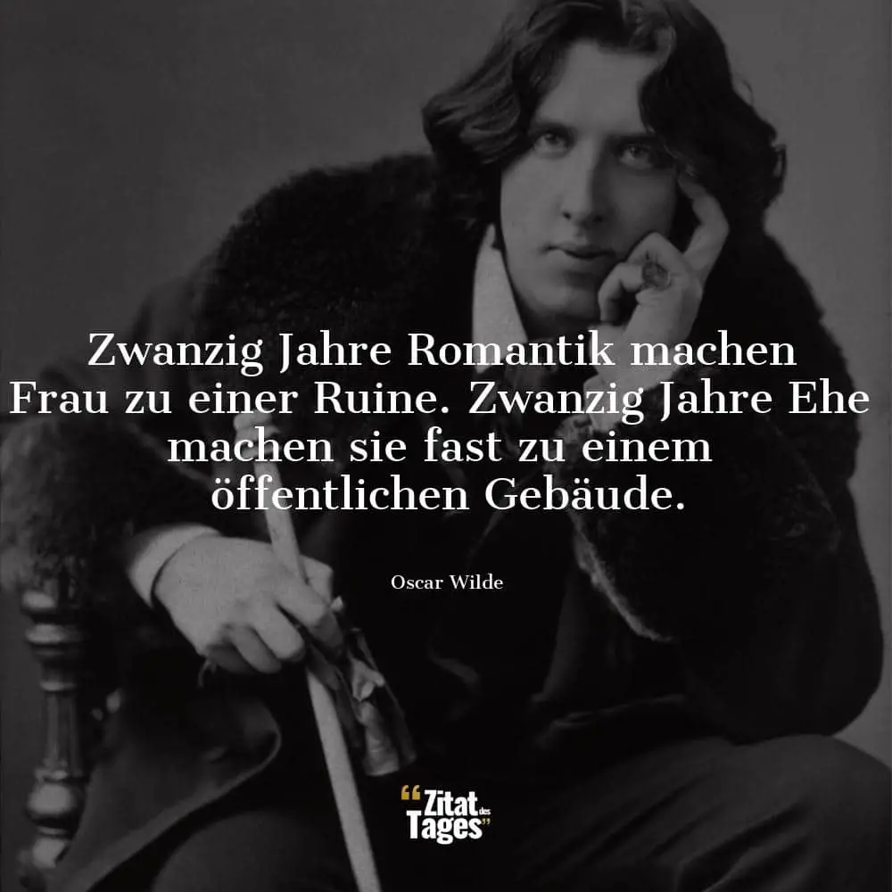 Zwanzig Jahre Romantik machen Frau zu einer Ruine. Zwanzig Jahre Ehe machen sie fast zu einem öffentlichen Gebäude. - Oscar Wilde