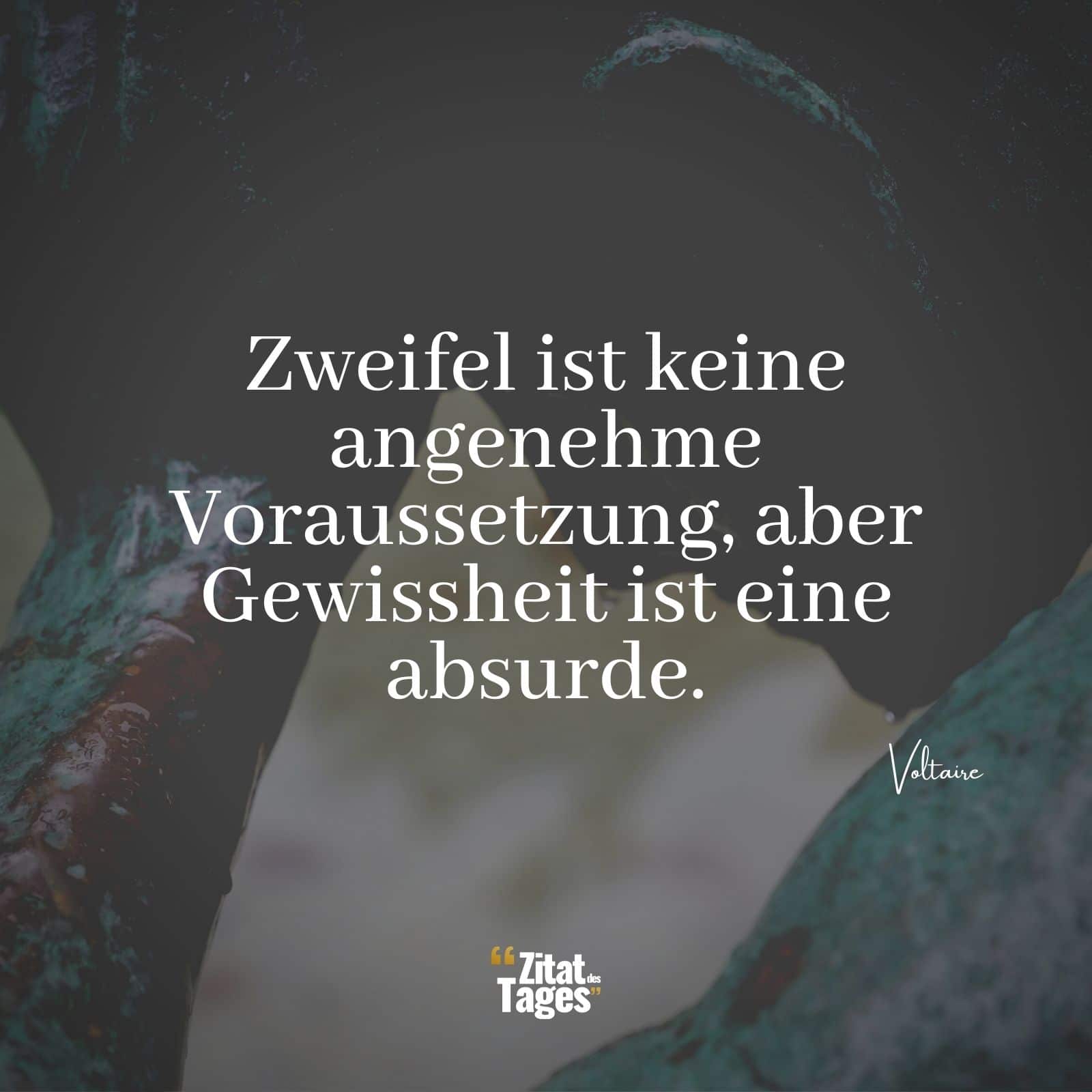 Zweifel ist keine angenehme Voraussetzung, aber Gewissheit ist eine absurde. - Voltaire