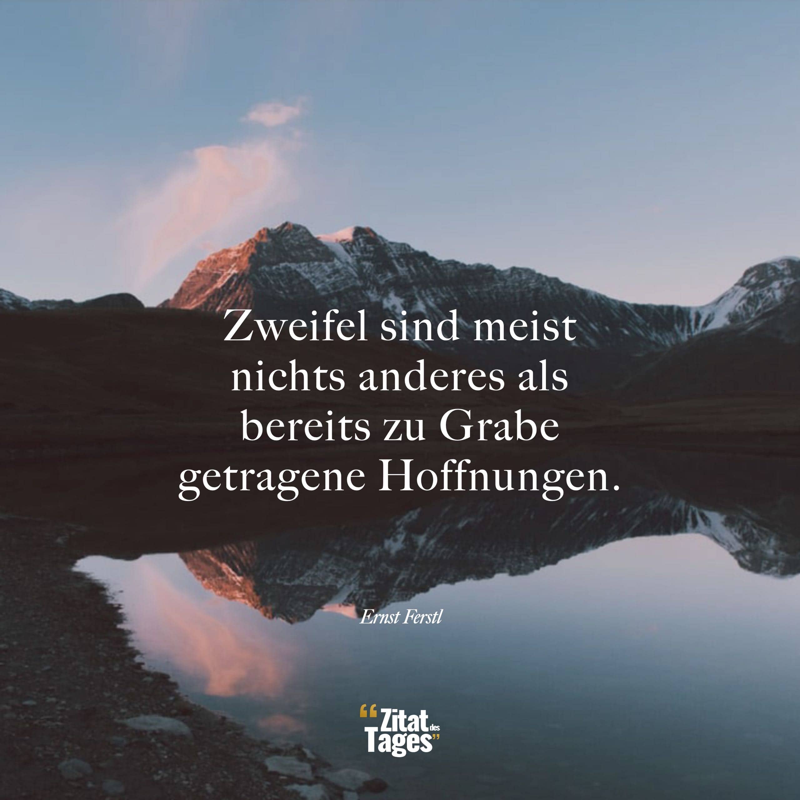 Zweifel sind meist nichts anderes als bereits zu Grabe getragene Hoffnungen. - Ernst Ferstl